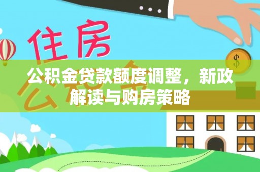 且末公积金贷款额度调整，新政解读与购房策略