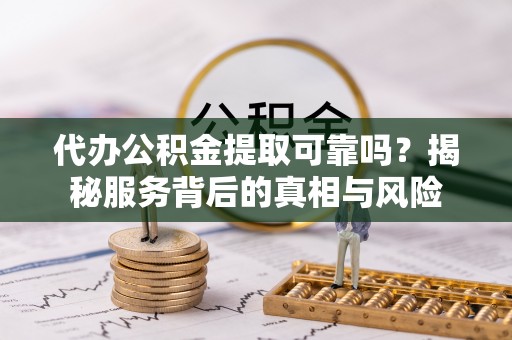 且末代办公积金提取可靠吗？揭秘服务背后的真相与风险