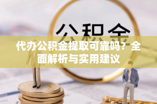 且末代办公积金提取可靠吗？全面解析与实用建议
