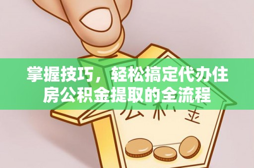 且末掌握技巧，轻松搞定代办住房公积金提取的全流程