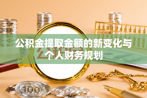 且末公积金提取金额的新变化与个人财务规划