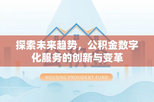 且末探索未来趋势，公积金数字化服务的创新与变革