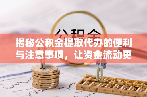 且末揭秘公积金提取代办的便利与注意事项，让资金流动更高效