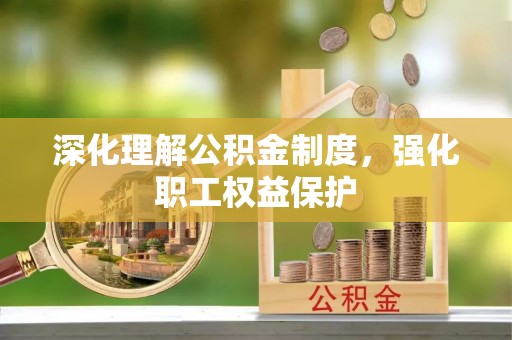 且末深化理解公积金制度，强化职工权益保护
