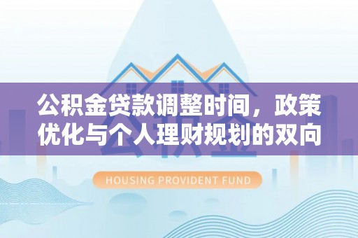 且末公积金贷款调整时间，政策优化与个人理财规划的双向考量