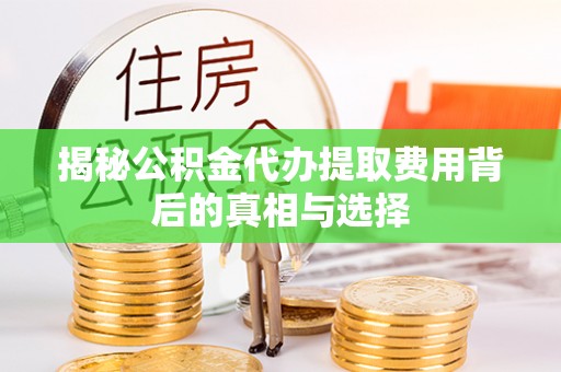 且末揭秘公积金代办提取费用背后的真相与选择
