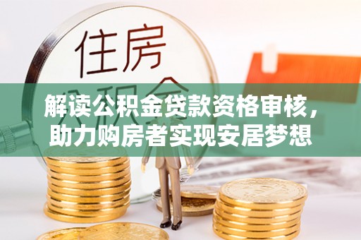 且末解读公积金贷款资格审核，助力购房者实现安居梦想