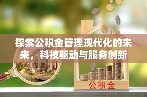 且末探索公积金管理现代化的未来，科技驱动与服务创新