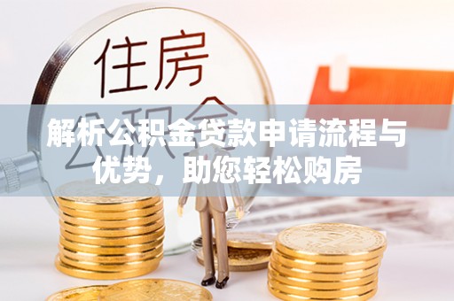 且末解析公积金贷款申请流程与优势，助您轻松购房