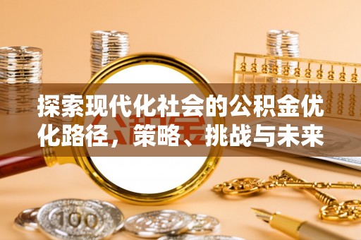 且末探索现代化社会的公积金优化路径，策略、挑战与未来展望