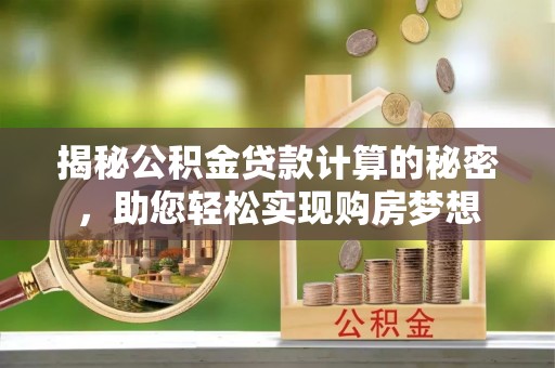 且末揭秘公积金贷款计算的秘密，助您轻松实现购房梦想