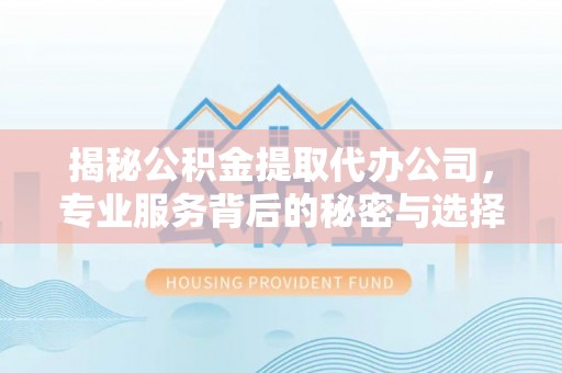 且末揭秘公积金提取代办公司，专业服务背后的秘密与选择指南
