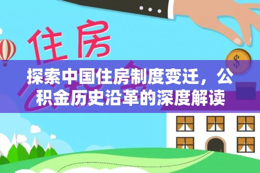且末探索中国住房制度变迁，公积金历史沿革的深度解读