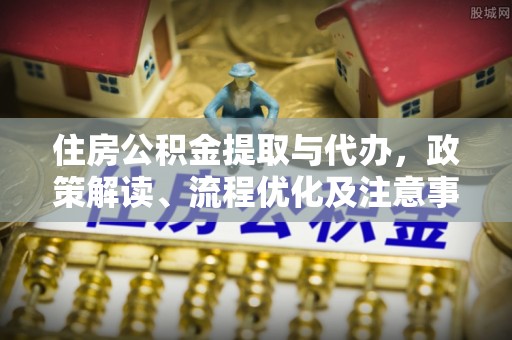 且末住房公积金提取与代办，政策解读、流程优化及注意事项