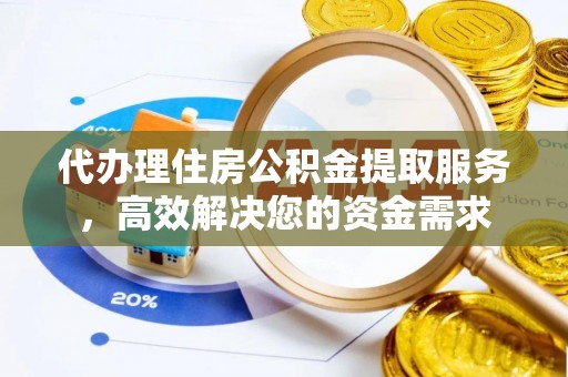 且末代办理住房公积金提取服务，高效解决您的资金需求