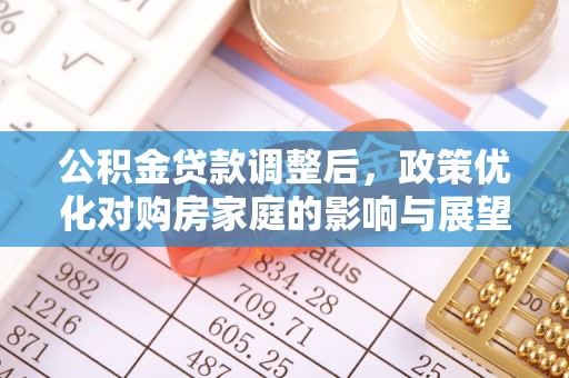 且末公积金贷款调整后，政策优化对购房家庭的影响与展望