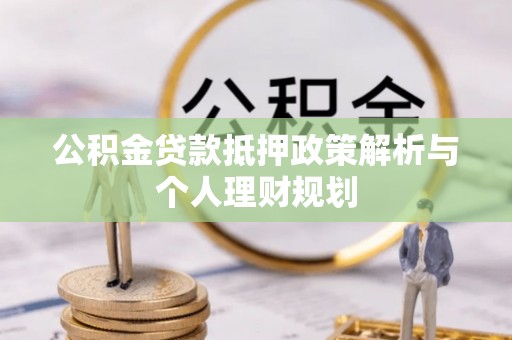 且末公积金贷款抵押政策解析与个人理财规划