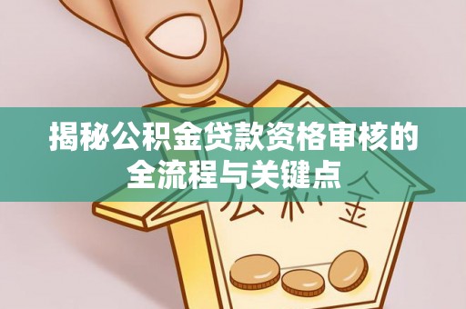 且末揭秘公积金贷款资格审核的全流程与关键点
