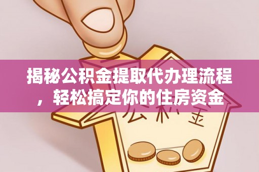 且末揭秘公积金提取代办理流程，轻松搞定你的住房资金