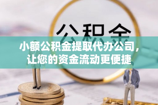 且末小额公积金提取代办公司，让您的资金流动更便捷