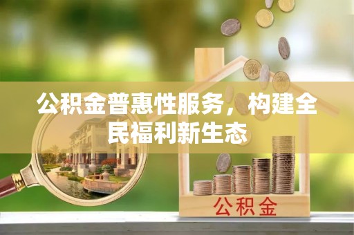 且末公积金普惠性服务，构建全民福利新生态