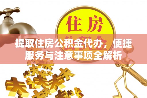 且末提取住房公积金代办，便捷服务与注意事项全解析