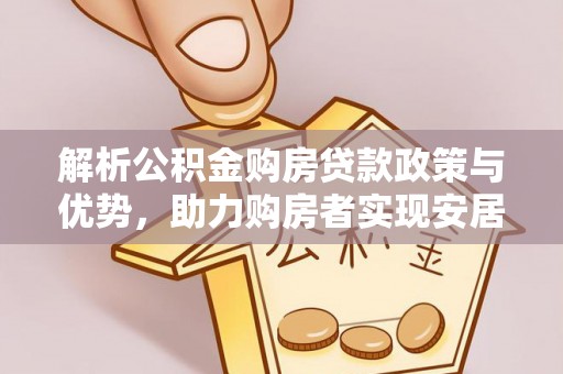 且末解析公积金购房贷款政策与优势，助力购房者实现安居梦想