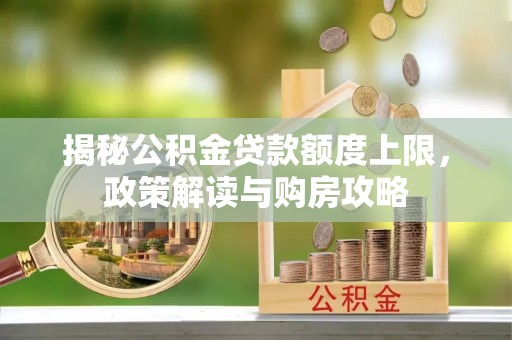且末揭秘公积金贷款额度上限，政策解读与购房攻略