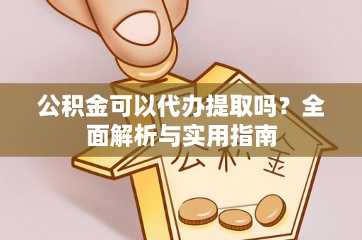 且末公积金可以代办提取吗？全面解析与实用指南
