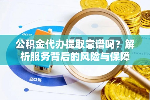 且末公积金代办提取靠谱吗？解析服务背后的风险与保障