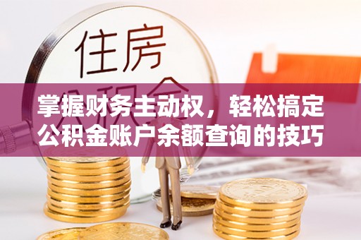 且末掌握财务主动权，轻松搞定公积金账户余额查询的技巧与方法