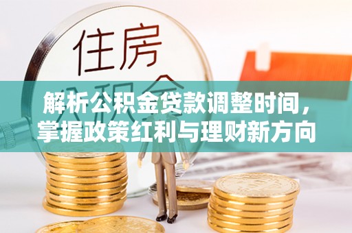 且末解析公积金贷款调整时间，掌握政策红利与理财新方向