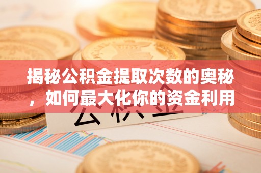 且末揭秘公积金提取次数的奥秘，如何最大化你的资金利用？