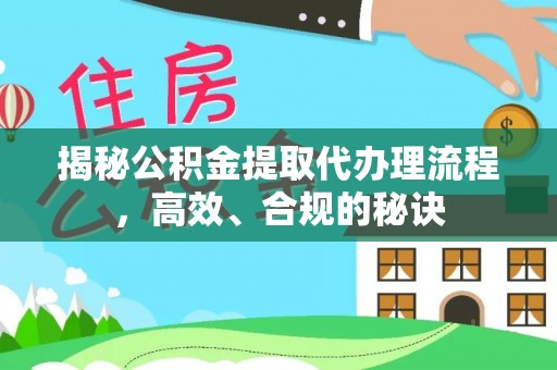 且末揭秘公积金提取代办理流程，高效、合规的秘诀