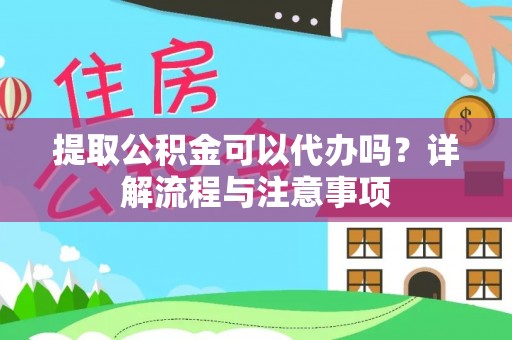 且末提取公积金可以代办吗？详解流程与注意事项