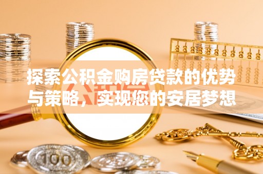 且末探索公积金购房贷款的优势与策略，实现您的安居梦想