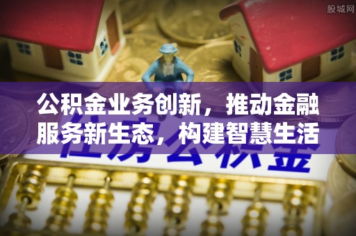 且末公积金业务创新，推动金融服务新生态，构建智慧生活新未来