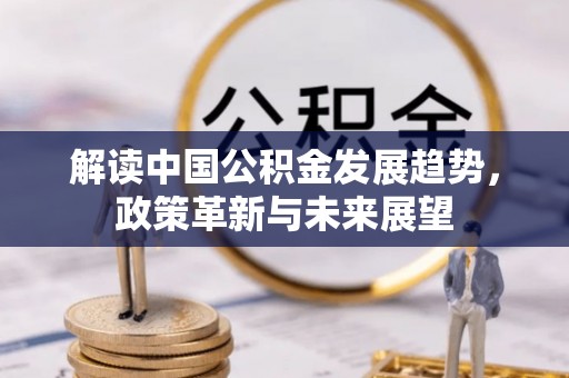 且末解读中国公积金发展趋势，政策革新与未来展望