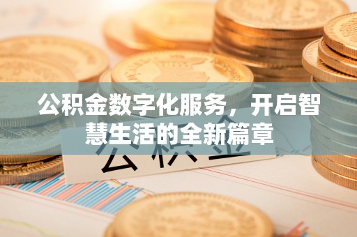 且末公积金数字化服务，开启智慧生活的全新篇章