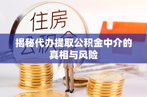 且末揭秘代办提取公积金中介的真相与风险