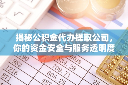 且末揭秘公积金代办提取公司，你的资金安全与服务透明度指南