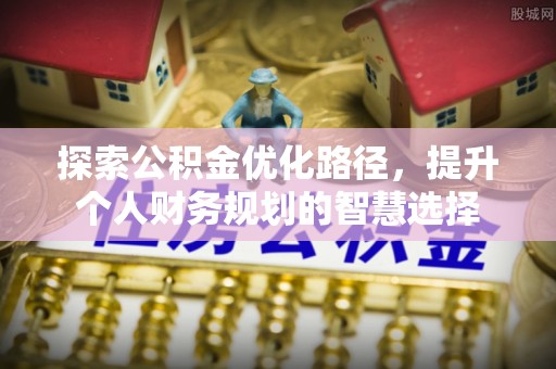 且末探索公积金优化路径，提升个人财务规划的智慧选择
