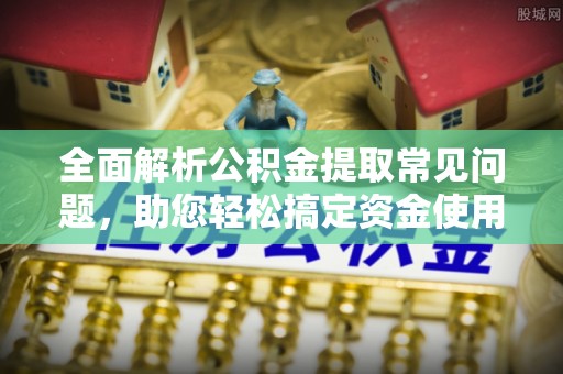 且末全面解析公积金提取常见问题，助您轻松搞定资金使用