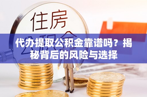 且末代办提取公积金靠谱吗？揭秘背后的风险与选择