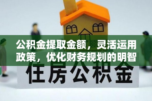 且末公积金提取金额，灵活运用政策，优化财务规划的明智选择