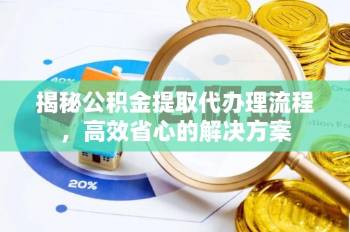 且末揭秘公积金提取代办理流程，高效省心的解决方案