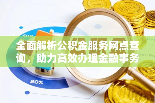 且末全面解析公积金服务网点查询，助力高效办理金融事务