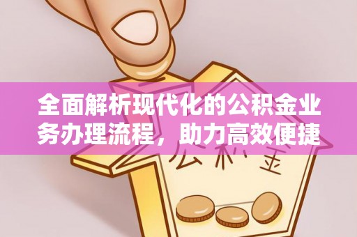 且末全面解析现代化的公积金业务办理流程，助力高效便捷生活