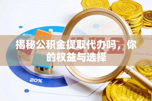 且末揭秘公积金提取代办吗，你的权益与选择