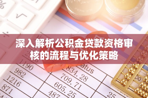 且末深入解析公积金贷款资格审核的流程与优化策略